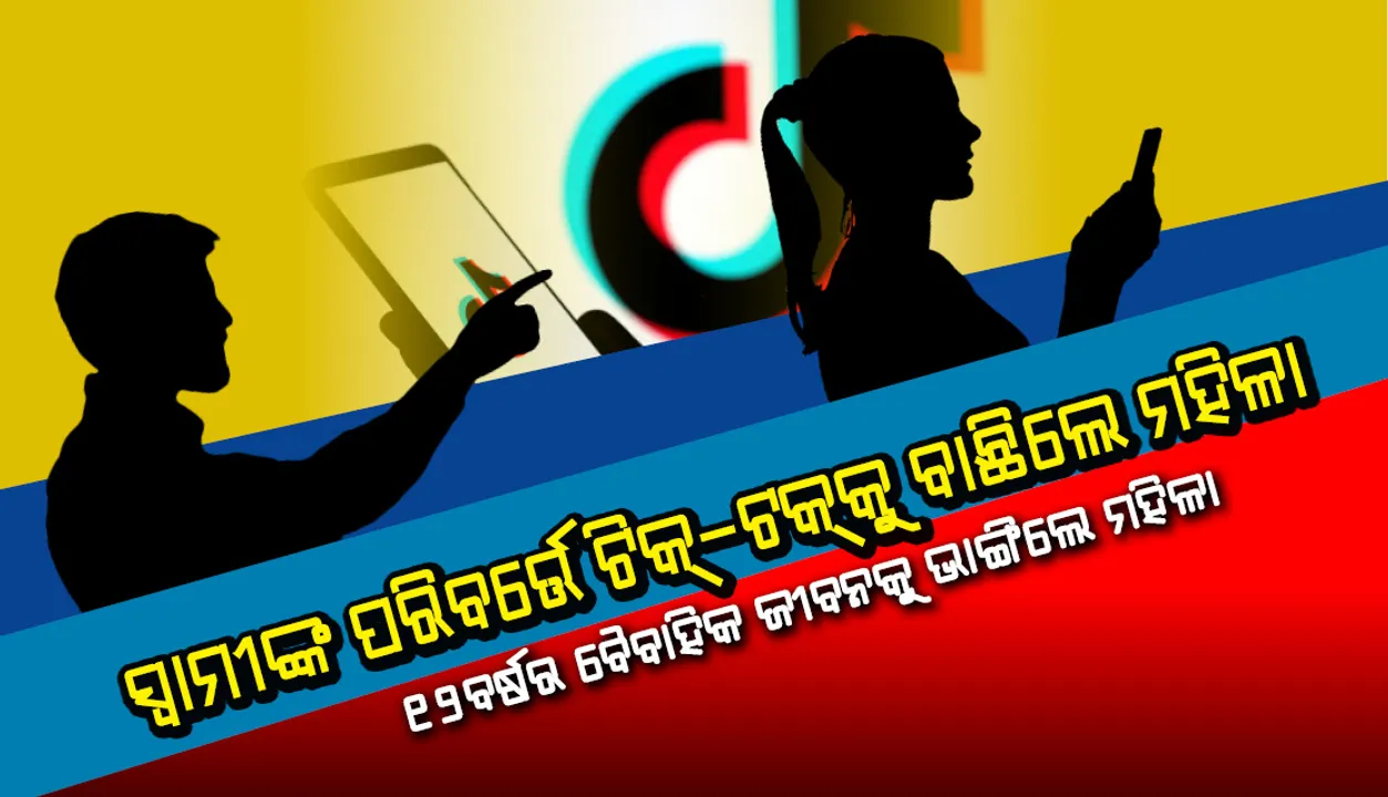 ଟିକ୍-ଟକ୍ ନିଶା! ସ୍ବାମୀଙ୍କ ପରିବର୍ତ୍ତେ ଟିକ୍-ଟକକୁ ବାଛି ୧୨ବର୍ଷର ବୈବାହିକ ଜୀବନକୁ ଭାଙ୍ଗିଲେ ମହିଳା
