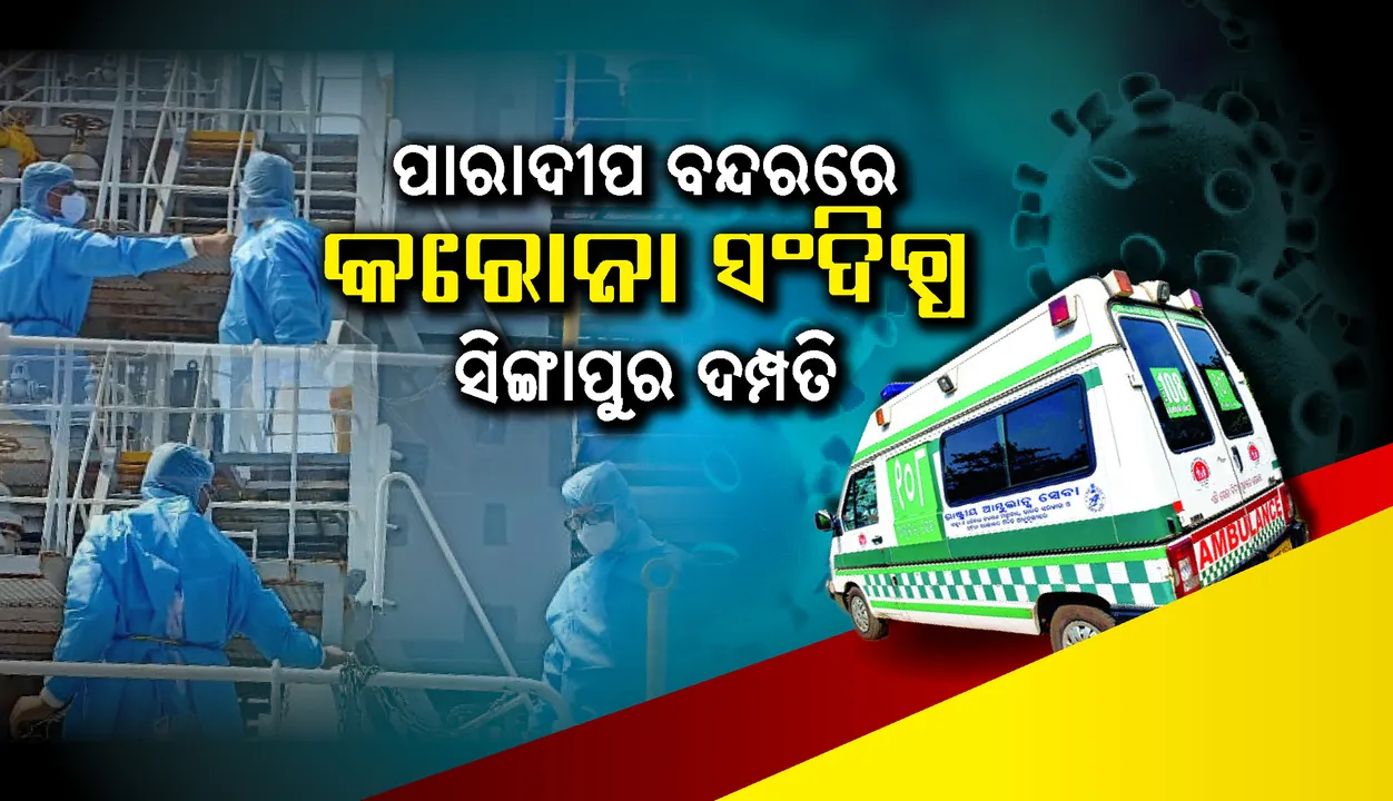  ପାରାଦୀପ ବନ୍ଦରରେ କରୋନା ସଂଦିଗ୍ଧ ସିଙ୍ଗାପୁର ଦମ୍ପତି, ସ୍ବତନ୍ତ୍ର ଆମ୍ବୁଲାନ୍ସ ଯୋଗେ ଏସିବିକୁ ସ୍ଥାନାନ୍ତର