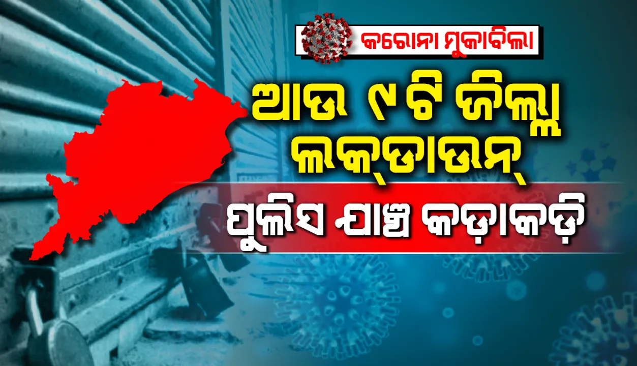  ଆଜି ସକାଳୁ ଆଉ ୯ଟି ଜିଲ୍ଲାରେ କାର୍ଯ୍ୟକାରୀ ହେଲା ଲକଡାଉନ୍, ଯାଞ୍ଚ କଡାକଡି