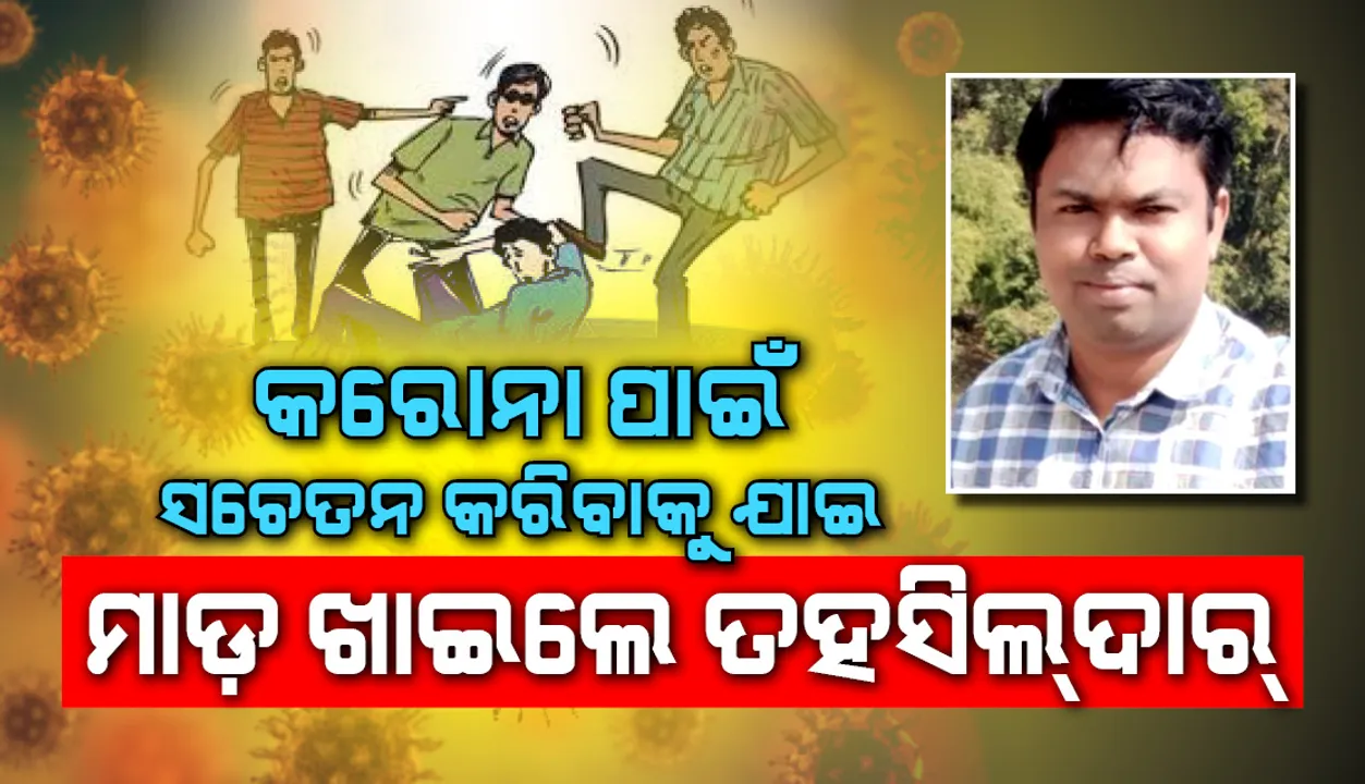  କରୋନା ପାଇଁ ସଚେତନ କରିବାକୁ ଯାଇଥିବା ବେଳେ ତହସିଲଦାରଙ୍କୁ ଆକ୍ରମଣ, ଥାନାରେ ଏତଲା