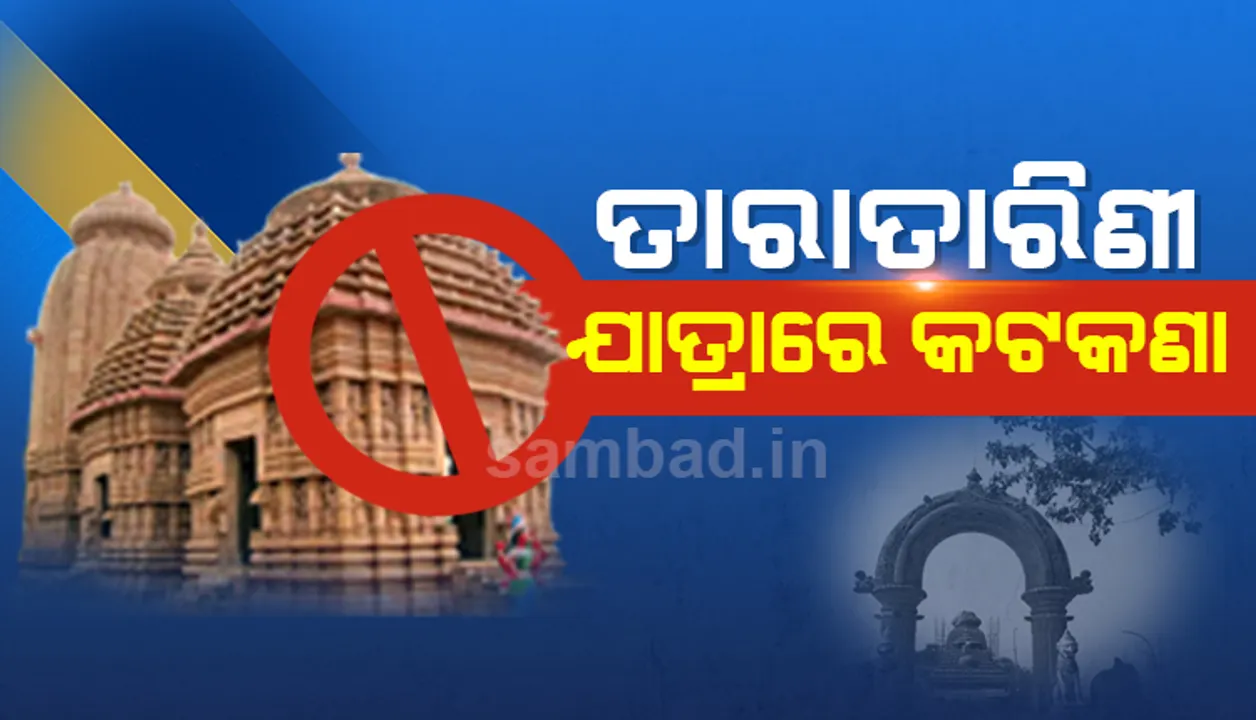  ଗଞ୍ଜାମର ପ୍ରସିଦ୍ଧ ମା’ ତାରାତାରିଣୀଙ୍କ ଚୈତ୍ର ଯାତ୍ରା ଉପରେ କଟକଣା, ମୁଣ୍ଡନ ଏବଂ ଦଣ୍ଡନାଚ ନିଷିଦ୍ଧ