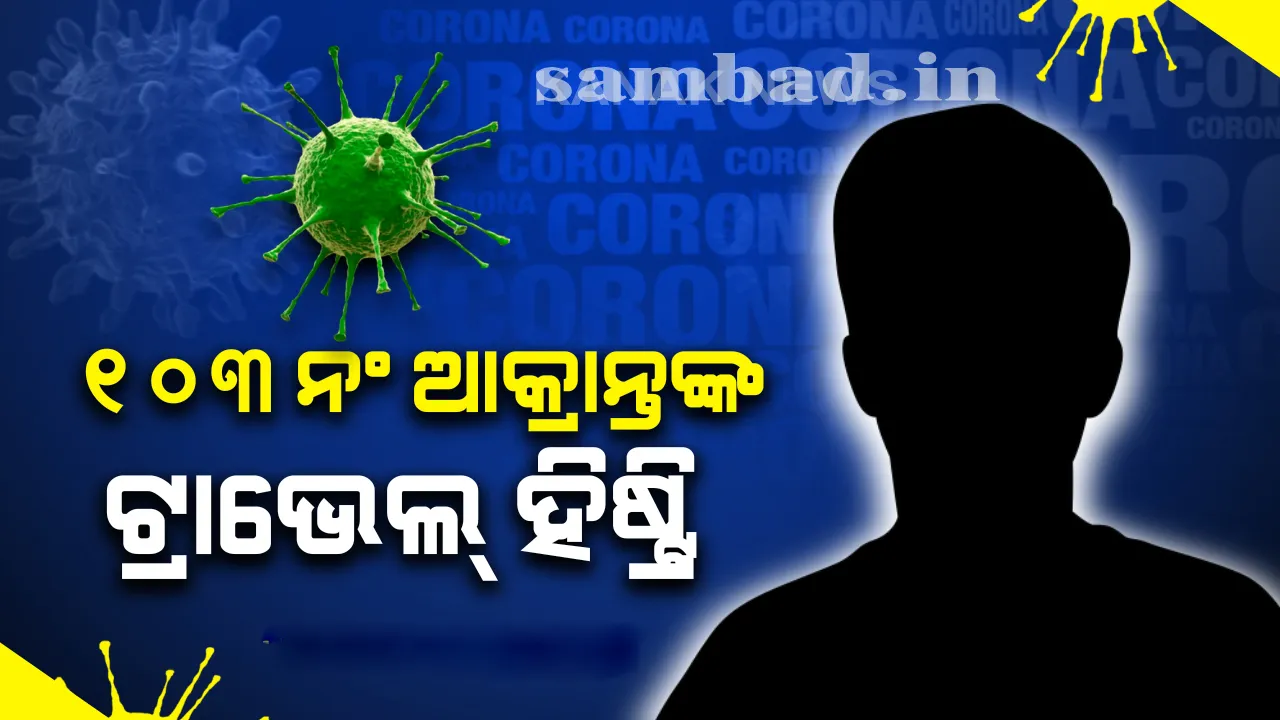  ୧୦୩ତମ କରୋନା ଆକ୍ରାନ୍ତଙ୍କ ଗସ୍ତ ବିବରଣୀ ଦେଲେ ରାଜ୍ୟ ସରକାର, ଲକ୍ଷଣ ନ ଥିଲା କିନ୍ତୁ ପଜିଟିଭ୍ ଆସିଲା