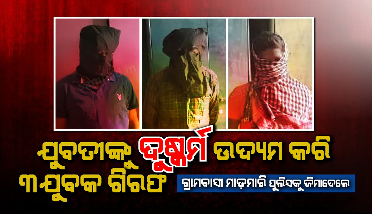  ଯୁବତୀଙ୍କୁ ଦୁଷ୍କର୍ମ ଉଦ୍ୟମ କରି ୩ ଯୁବକ ଗିରଫ