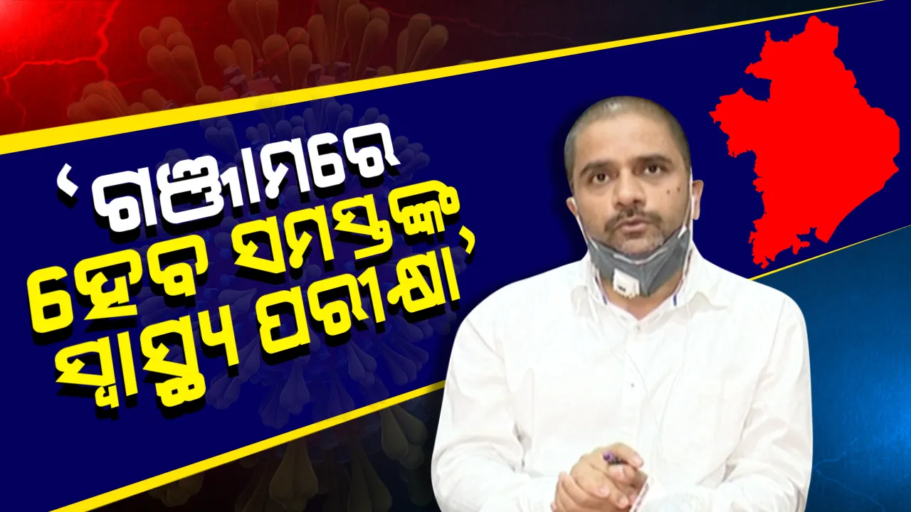 ଗଞ୍ଜାମ ଜିଲ୍ଲାରେ ସମସ୍ତଙ୍କର ହେବ ସ୍ବାସ୍ଥ୍ୟ ପରୀକ୍ଷା; ପ୍ରାରମ୍ଭିକ ପ୍ରକ୍ରିୟା ଆରମ୍ଭ ନେଇ ଜିଲ୍ଲାପାଳଙ୍କ ସୂଚନା