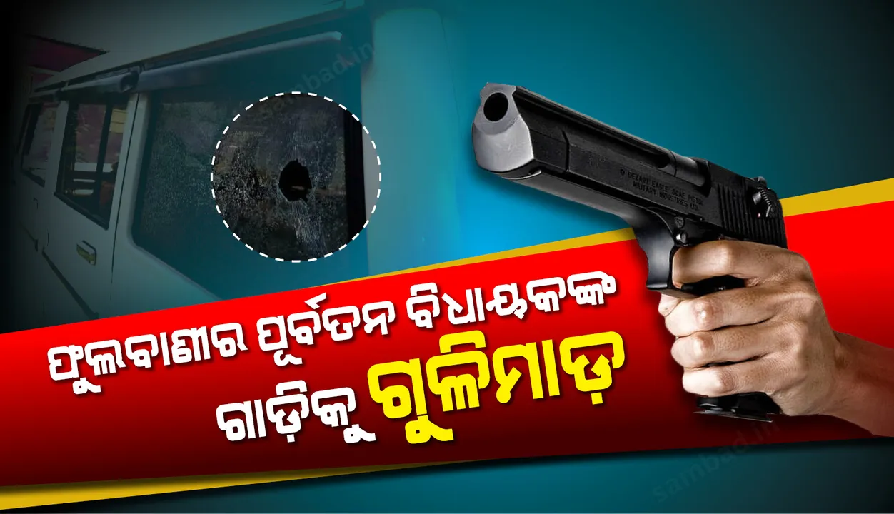  ଫୁଲବାଣୀର ପୂର୍ବତନ ବିଧାୟକ ଦେବେନ୍ଦ୍ର କହଁରଙ୍କ ଗାଡ଼ିକୁ ଗୁଳିମାଡ଼