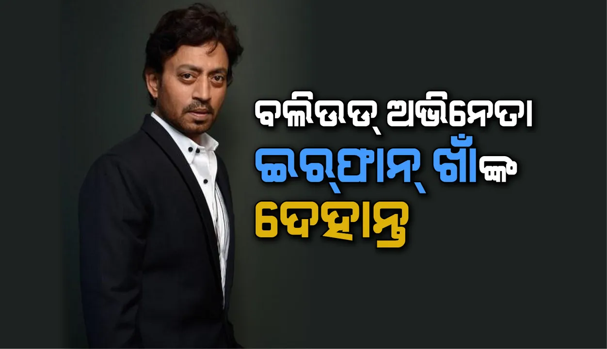  ବଲିଉଡ୍ ଅଭିନେତା ଇର୍‌ଫାନ୍ ଖାଁଙ୍କ ଦେହାନ୍ତ