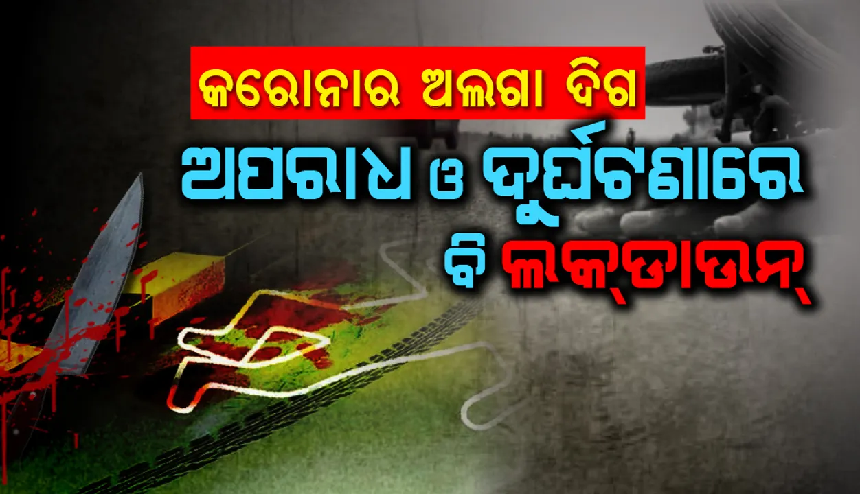  କରୋନାର ଅଲଗା ଦିଗ : ଅପରାଧ ଓ ଦୁର୍ଘଟଣାରେ ବି ଲକ୍‌ଡାଉନ୍‌