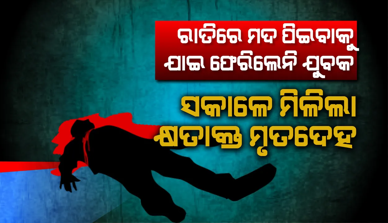  ରାତିରେ ମଦ ପିଇବାକୁ ଯାଇ ଘରକୁ ଫେରିଲେନି ଯୁବକ, ସକାଳେ ମିଳିଲା କ୍ଷତାକ୍ତ ମୃତଦେହ