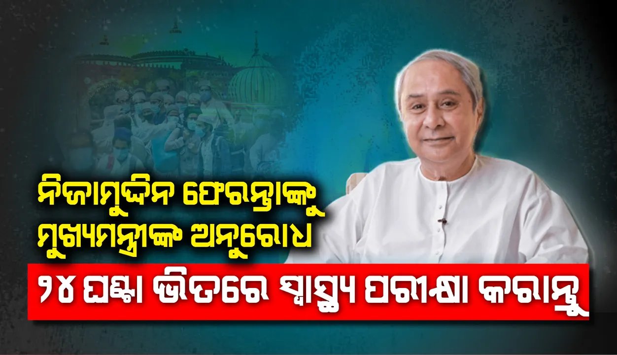  ନିଜାମୁଦ୍ଦିନ ଫେରନ୍ତା ଓଡ଼ିଶାବାସୀ ୧୦୪କୁ ଫୋନ୍ କରି ୨୪ ଘଣ୍ଟା ମଧ୍ୟରେ ସ୍ୱାସ୍ଥ୍ୟ ପରୀକ୍ଷା କରାନ୍ତୁ: ମୁଖ୍ୟମନ୍ତ୍ରୀ ନବୀନ ପଟ୍ଟନାୟକ