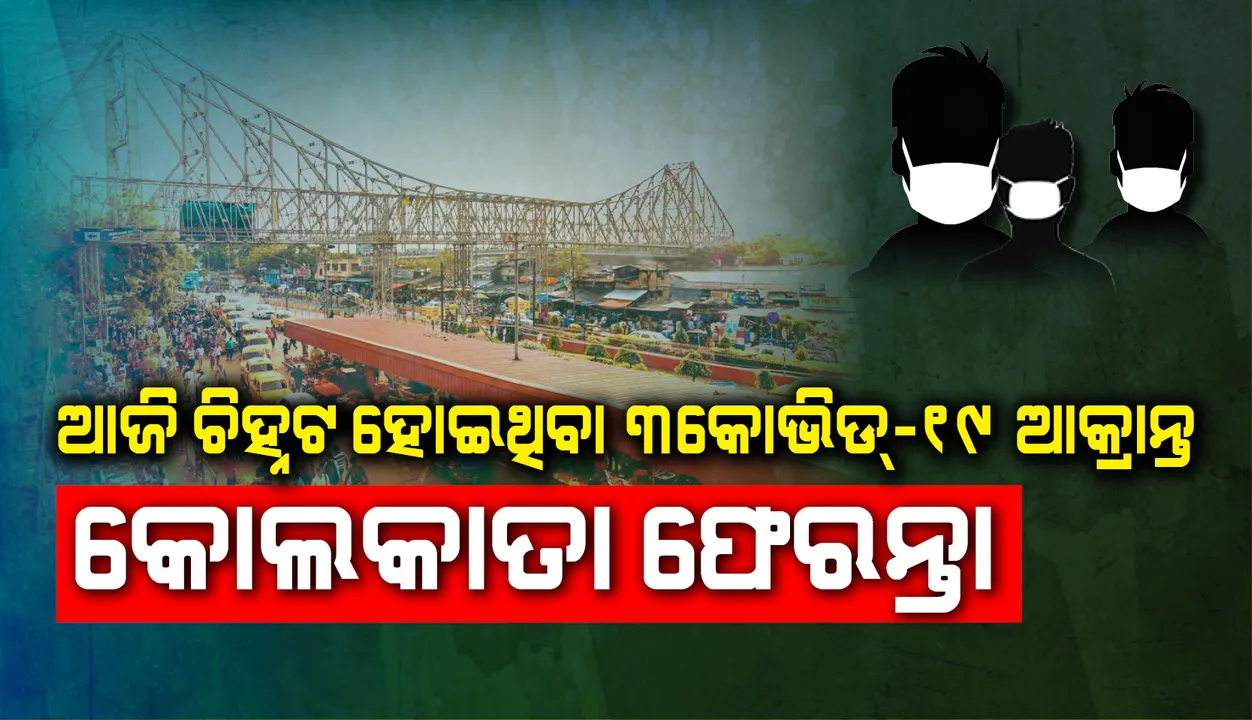  ଆଜି ଚିହ୍ନଟ ହୋଇଥିବା ତିନି ନୂଆ ପଜିଟିଭ କୋଲକାତା ଫେରନ୍ତା