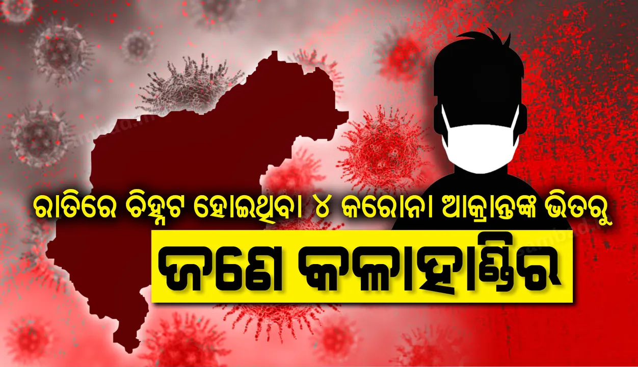  ଗତକାଲି ରାତିରେ ଚିହ୍ନଟ ହୋଇଥିବା ଚାରି କରୋନା ଆକ୍ରାନ୍ତଙ୍କ ଭିତରୁ ଜଣେ କଳାହାଣ୍ଡିର