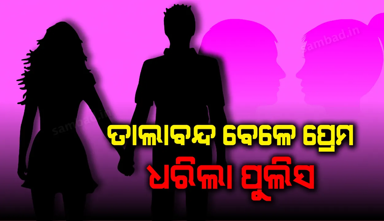  ତାଲାବନ୍ଦ ବେଳେ ପ୍ରେମ, ଧରିଲା‌ ପୁଲିସ