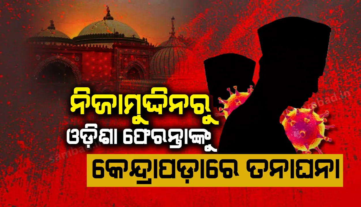  ନିଜାମୁଦ୍ଦିନ ଧାର୍ମିକ ସମାବେଶରୁ ଓଡ଼ିଶା ଫେରନ୍ତାଙ୍କୁ ନେଇ କେନ୍ଦ୍ରାପଡାରେ ତନାଘନା