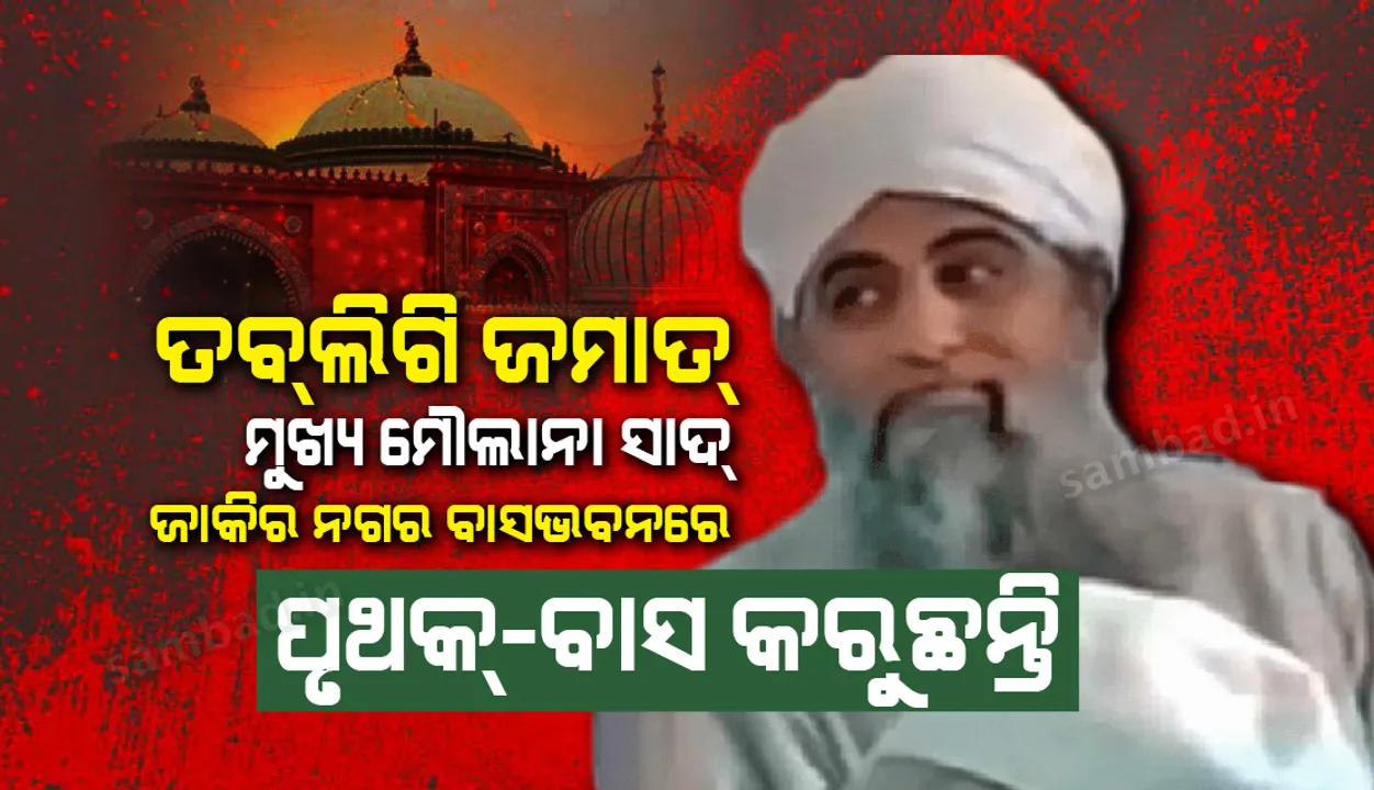  ତବଲିଗି ଜମାତ୍ ମୁଖ୍ୟ ମୌଲାନା ସାଦ୍ ଜାକିର ନଗର ବାସଭବନରେ ପୃଥକ୍-ବାସ କରୁଛନ୍ତି: ପୁଲିସ
