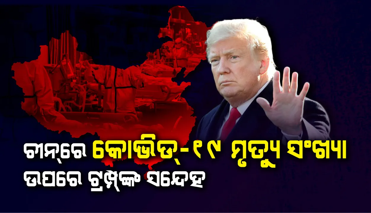  ଚୀନରେ କୋଭିଡ୍-୧୯ଜିନିତ ସରକାରୀ ମୃତ୍ୟୁ ସଂଖ୍ୟା ଉପରେ ସନ୍ଦେହ ପ୍ରକଟ କଲେ ଟ୍ରମ୍ପ୍