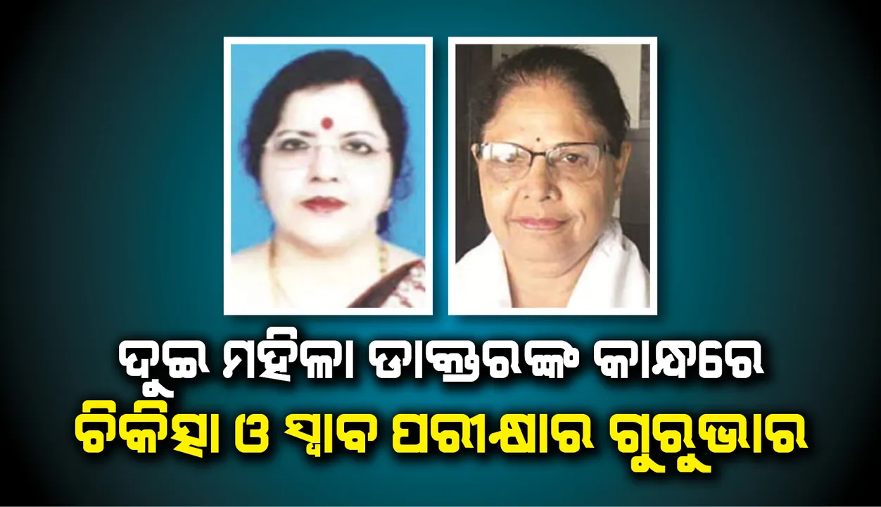  ଦୁଇ ମହିଳା ଡାକ୍ତରଙ୍କ କାନ୍ଧରେ ଚିକିତ୍ସା ଓ ସ୍ବାବ୍ ପରୀକ୍ଷାର ଗୁରୁଭାର