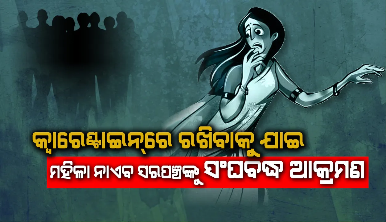  କଲିକତା ଫେରନ୍ତାଙ୍କୁ କ୍ବାରେଣ୍ଟାଇନରେ ରଖିବାକୁ ଯାଇ ସଂଘବଦ୍ଧ ଆକ୍ରମଣର ଶିକାର ହେଲେ ମହିଳା ନାଏବ ସରପଞ୍ଚ