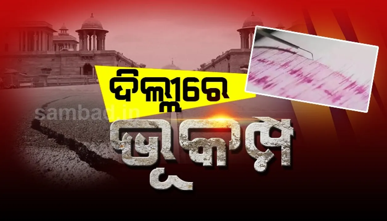  ଦିଲ୍ଲୀ-ଏନସିଆରରେ ଭୂକମ୍ପ, ରିକ୍ଟର ସ୍କେଲରେ ତୀବ୍ରତା ୩.୫
