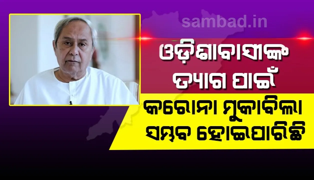  ଓଡ଼ିଶାବାସୀଙ୍କ ତ୍ୟାଗ ପାଇଁ କରୋନା ମୁକାବିଲା ସମ୍ଭବ ହୋଇପାରିଛି : ନବୀନ