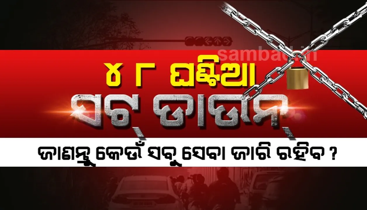  ୪୮ ଘଣ୍ଟିଆ ସଟଡାଉନ : ଜାଣନ୍ତୁ କେଉଁ କେଉଁ ଜରୁରୀ ସେବା ଜାରି ରହିବ