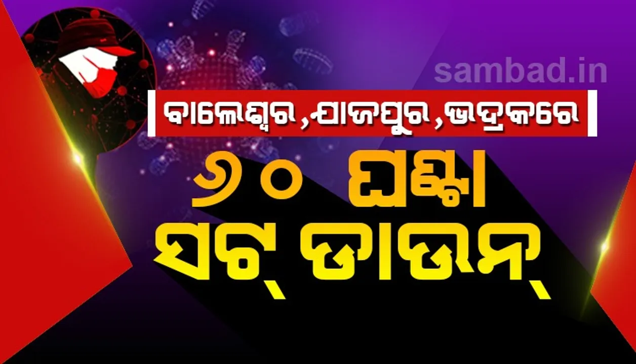  ସରକାରଙ୍କ ବଡ଼ ନିଷ୍ପତ୍ତି : ବାଲେଶ୍ୱର, ଭଦ୍ରକ ଓ ଯାଜପୁର ଜିଲ୍ଲାରେ ଆଜି ରାତି ୧୦ଟାରୁ ୬୦ ଘଣ୍ଟିଆ ସଟଡାଉନ୍