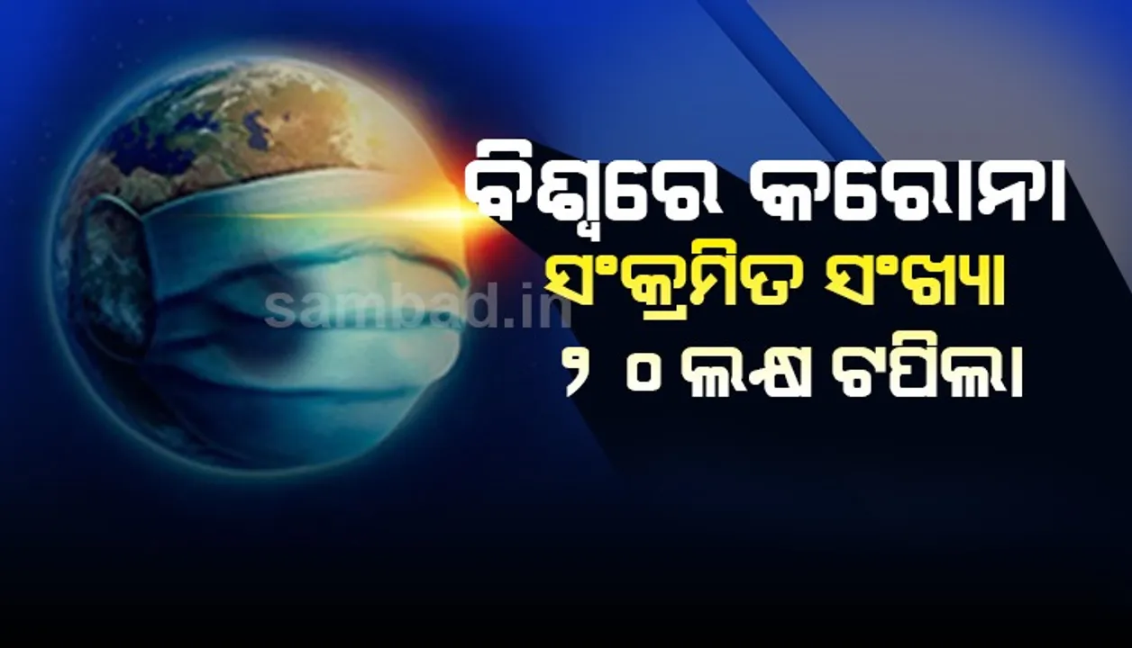  ବିଶ୍ୱରେ କରୋନା ସଂକ୍ରମିତଙ୍କ ସଂଖ୍ୟା ୨୦ ଲକ୍ଷ ଟପିଲା