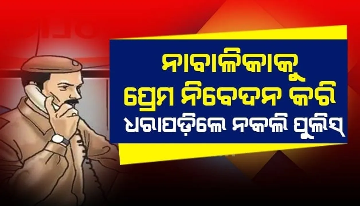  ପ୍ରେମ ନିବେଦନକୁ ପ୍ରତ୍ୟାଖାନ କରିବାରୁ ନାବାଳିକା ସହ ଦୁର୍ବବ୍ୟବହାର କରି ଜେଲ ଗଲେ ନକଲି ପୁଲିସ ବାବୁ