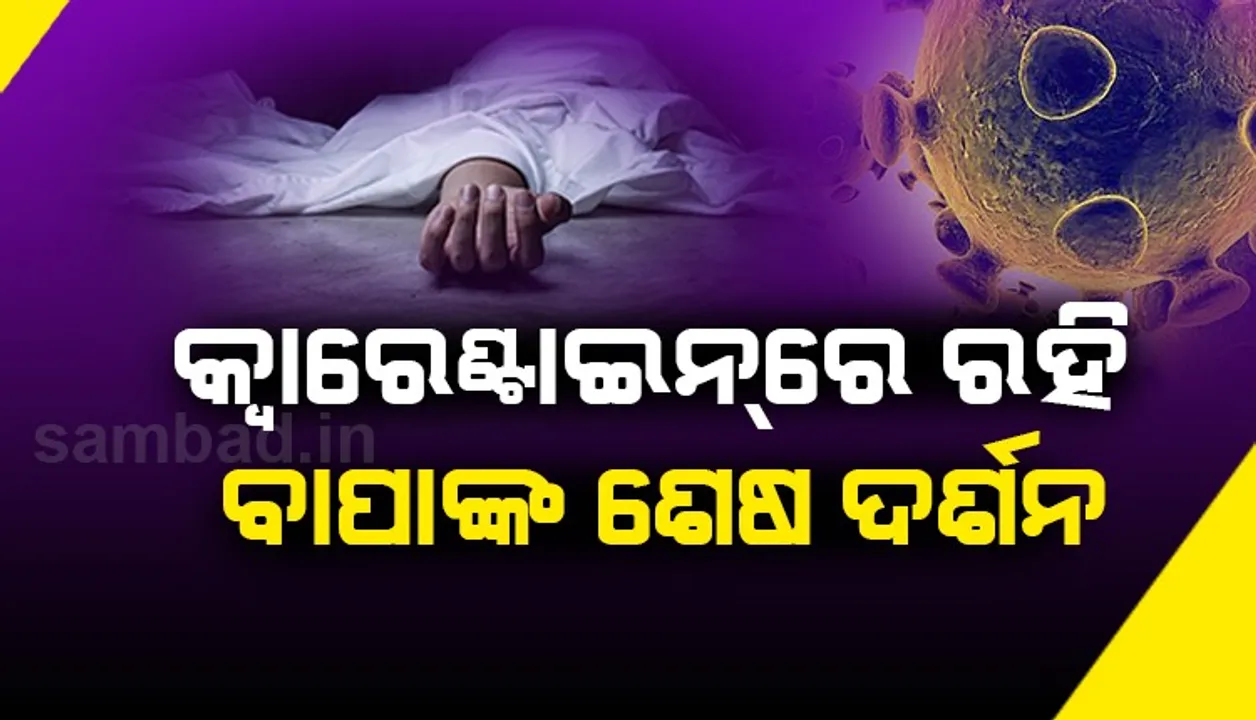  କ୍ୱାରେଣ୍ଟାଇନରେ ପୁଅ, ଘରେ ଆରପାରିକୁ ଚାଲିଗଲେ ବାପା 