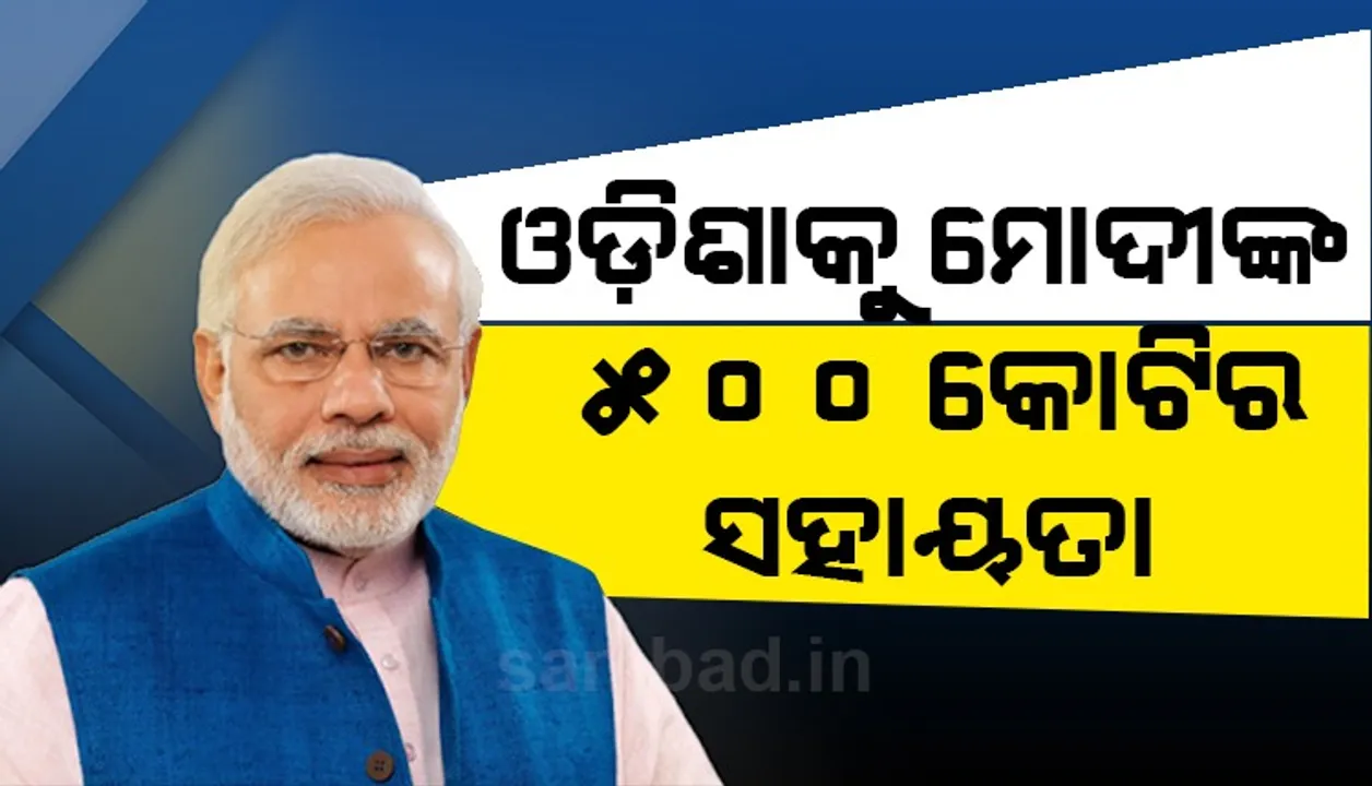  ଓଡ଼ିଶାରେ ବାତ୍ୟା କ୍ଷୟକ୍ଷତି ପାଇଁ ୫୦୦ କୋଟି ଟଙ୍କାର ଅଗ୍ରୀମ ସହାୟତା ଘୋଷଣା କଲେ ପ୍ରଧାନମନ୍ତ୍ରୀ ମୋଦୀ