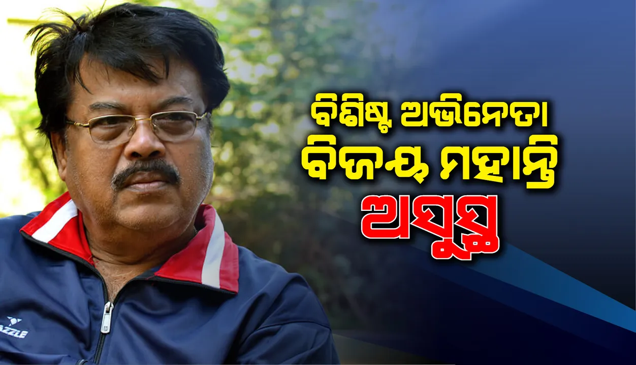  ବିଶିଷ୍ଟ ଓଡ଼ିଆ ଚଳଚ୍ଚିତ୍ର ଅଭିନେତା ବିଜୟ ମହାନ୍ତି ଗୁରୁତର ଅସୁସ୍ଥ