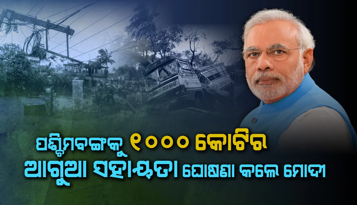  ପଶ୍ଚିମବଙ୍ଗ ପାଇଁ ୧୦୦୦ କୋଟି ଟଙ୍କାର ଆଗୁଆ ସହାୟତା ରାଶି ଘୋଷଣା କଲେ ପ୍ରଧାନମନ୍ତ୍ରୀ ମୋଦୀ
