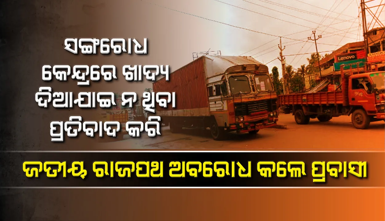  ସଙ୍ଗରୋଧ କେନ୍ଦ୍ରରେ ଖାଦ୍ୟ ଦିଆଯାଇ ନ ଥିବା ପ୍ରତିବାଦ କରି ୧୬ ନମ୍ବର୍ ଜାତୀୟ ରାଜପଥ ଅବରୋଧ କଲେ ପ୍ରବାସୀ. ଯାତାୟତ ସଂପୂର୍ଣ୍ଣ ଠପ୍