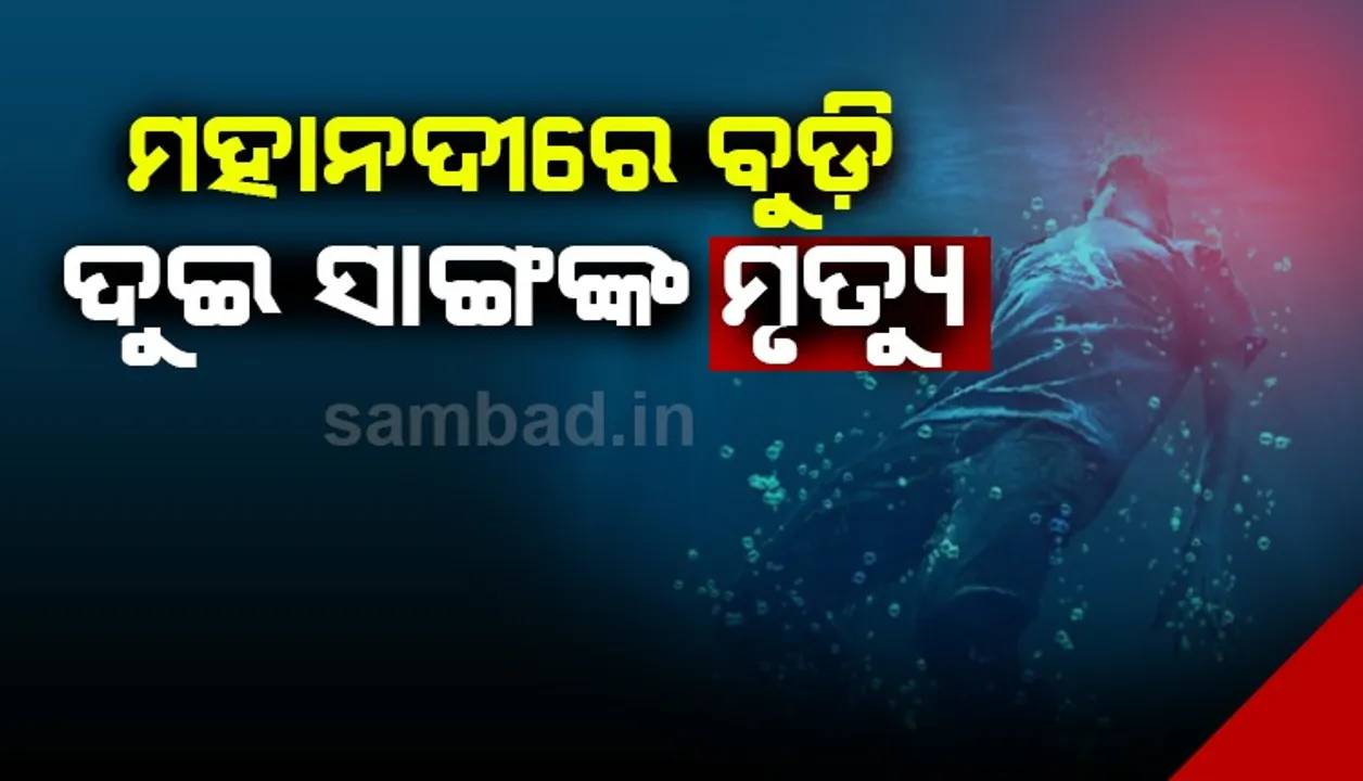  ଦୁଃଖଦ ଘଟଣା: ମହାନଦୀରେ ଗାଧୋଇବା ବେଳେ ବୁଡ଼ି ଯାଇ ଦୁଇ ସାଙ୍ଗଙ୍କ ସଲିଳ ସମାଧି