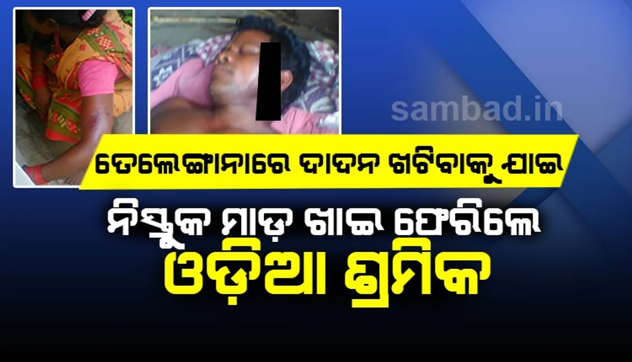  ସରୁନି ଦୁଖ: ତେଲେଙ୍ଗାନାକୁ ଦାଦାନ ଖଟିବାକୁ ଯାଇ ନିସ୍ତୁକ ମାଡ ଖାଇ ଫେରିଲେ ଓଡ଼ିଆ ଶ୍ରମିକ