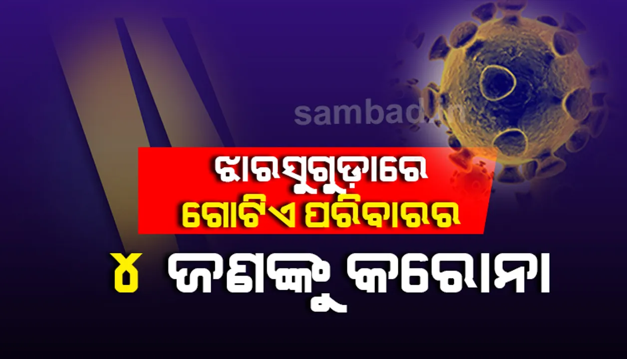 ଝାରସୁଗୁଡ଼ାରେ ଗୋଟିଏ ପରିବାରର ୪ ଜଣ କରୋନା ଆକ୍ରାନ୍ତ