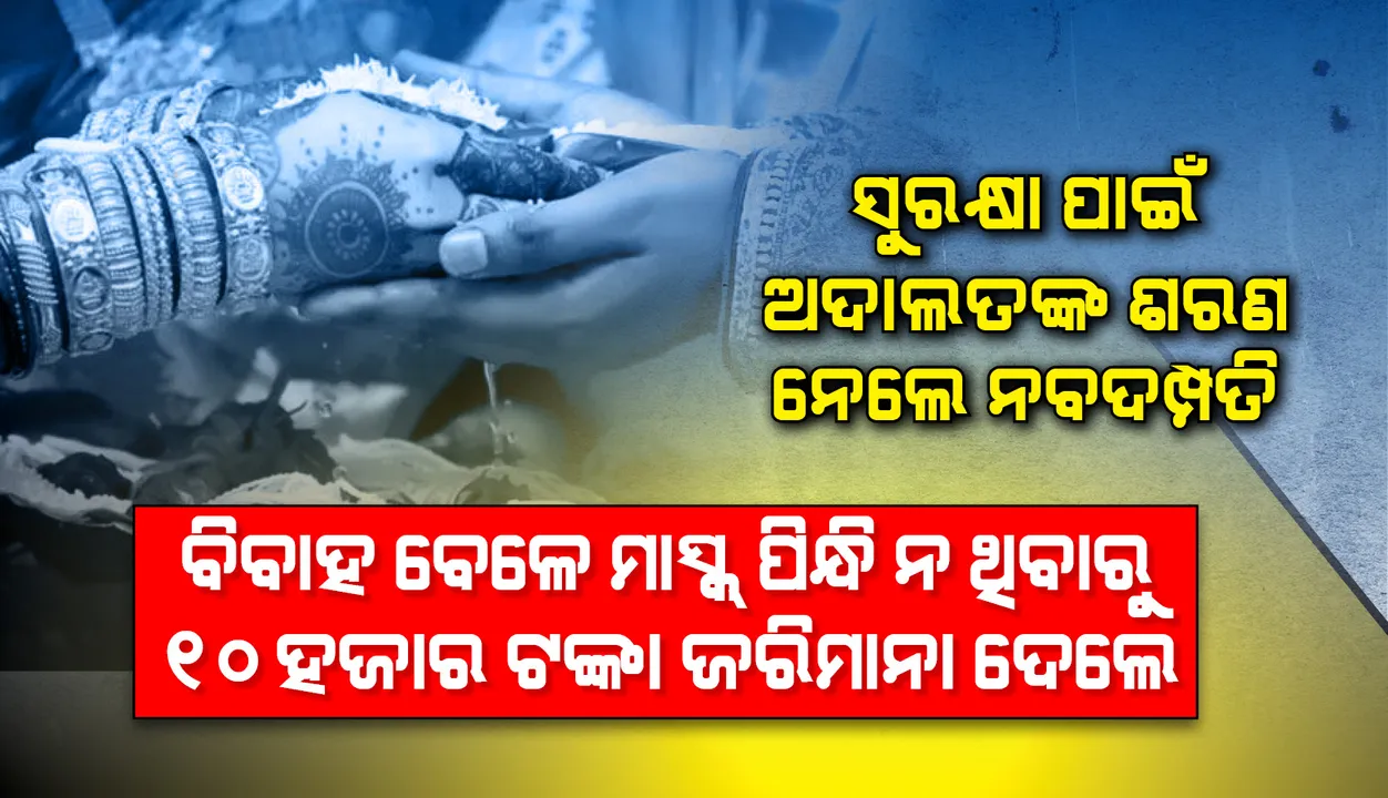  ସୁରକ୍ଷା ପାଇଁ ଅଦାଲତଙ୍କ ଶରଣ ନେଲେ ଘରୁ ପଳାଇଯାଇ ବାହା ହୋଇଥିବା ନବଦମ୍ପତି; ବିବାହବେଳେ ମାସ୍କ ପିନ୍ଧି ନ ଥିବାରୁ ୧୦ ହଜାର ଟଙ୍କା ଜରିମାନା କଲେ ଅଦାଲତ