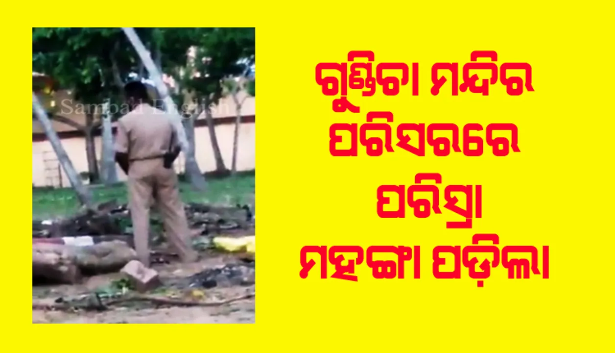  ପୁରୀ ଗୁଣ୍ଡିଚା ମନ୍ଦିର ପରିସରରେ ପରିସ୍ରା କରିବା ପୁଲିସ କର୍ମଚାରୀଙ୍କୁ ମହଙ୍ଗା ପଡ଼ିଲା