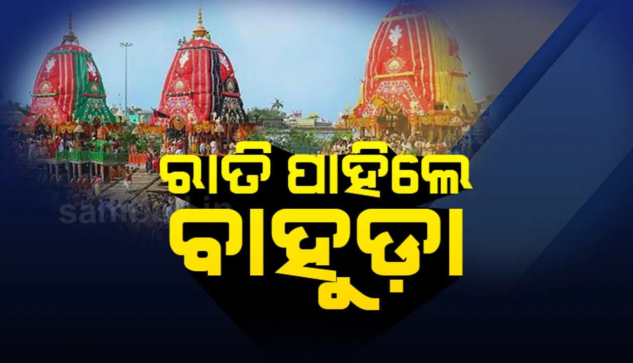  ରାତି ପାହିଲେ ମହାପ୍ରଭୁଙ୍କ ବାହୁଡ଼ା ଯାତ୍ରା : ୮ଟାରେ ପହଣ୍ଡି, ମଧ୍ୟହ୍ନ୧୨ଟାରୁ ରଥଟଣା