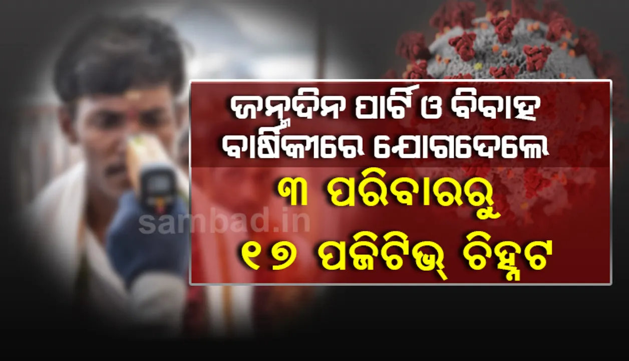  ଜନ୍ମଦିନ ପାର୍ଟି ଓ ବିବାହ ବାର୍ଷିକୀରେ ଯୋଗଦେଲେ, ଚିହ୍ନଟ ହେଲେ ୧୭ କରୋନା ଆକ୍ରାନ୍ତ