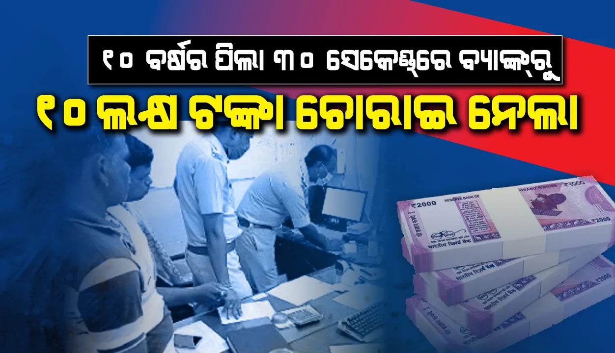  ମାତ୍ର ୩୦ ସେକେଣ୍ଡ୍‌ରେ ବ୍ୟାଙ୍କ୍‌ରୁ ୧୦ ଲକ୍ଷ ଟଙ୍କା ଚୋରାଇ ନେଲା ୧୦ ବର୍ଷର ବାଳକ