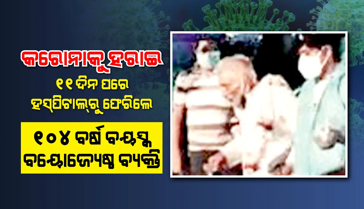  ଶତାୟୁଙ୍କ ମନୋବଳ କରୋନାକୁ ହରାଇଲା ! ୧୧ ଦିନ  ଡାକ୍ତରଖାନାରେ ରହିବା ପରେ  ସୁସ୍ଥ ହୋଇ ଘରକୁ ଫେରିଲେ
