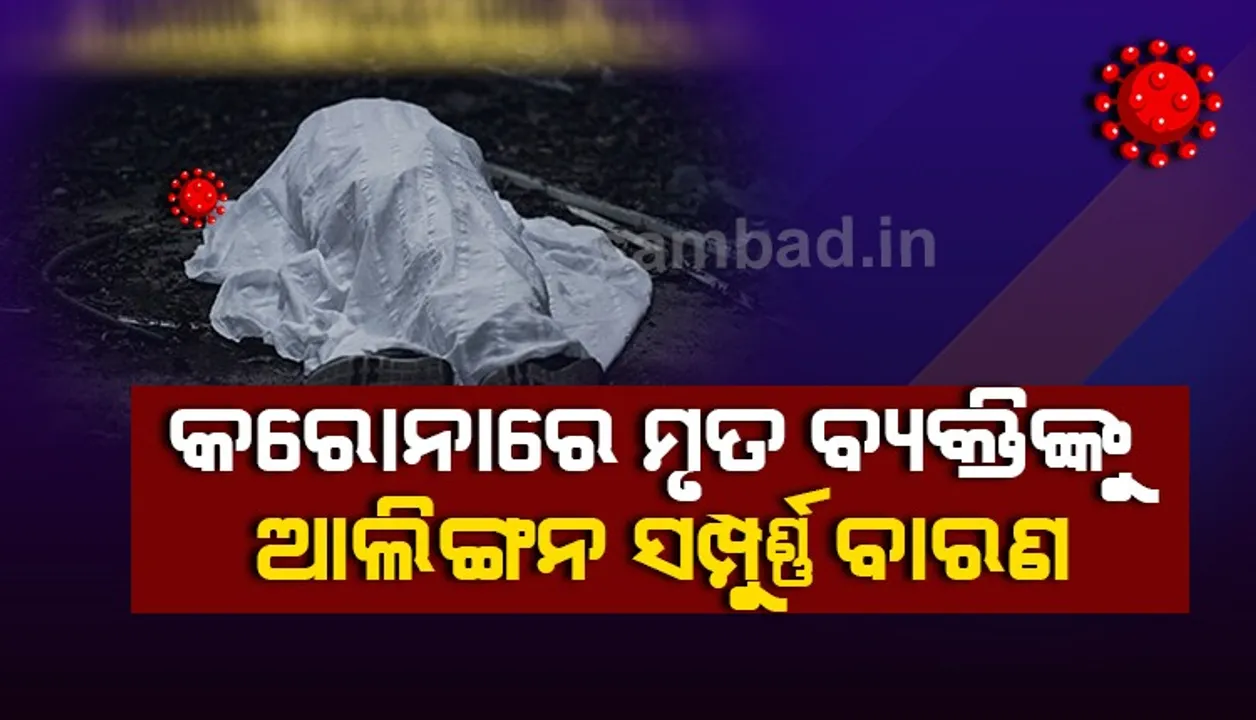 କରୋନାରେ ମୃତକଙ୍କ ସତ୍କାର ନେଇ ଗାଇଡଲାଇନ ଜାରି, ମୃତଦେହ ନ ଛୁଇଁ ନିଜର ଧର୍ମୀୟ ବ୍ୟବସ୍ଥାରେ ଅନ୍ତିମ ସଂସ୍କାର ପାଇଁ ଅନୁମତି ମିଳିବ