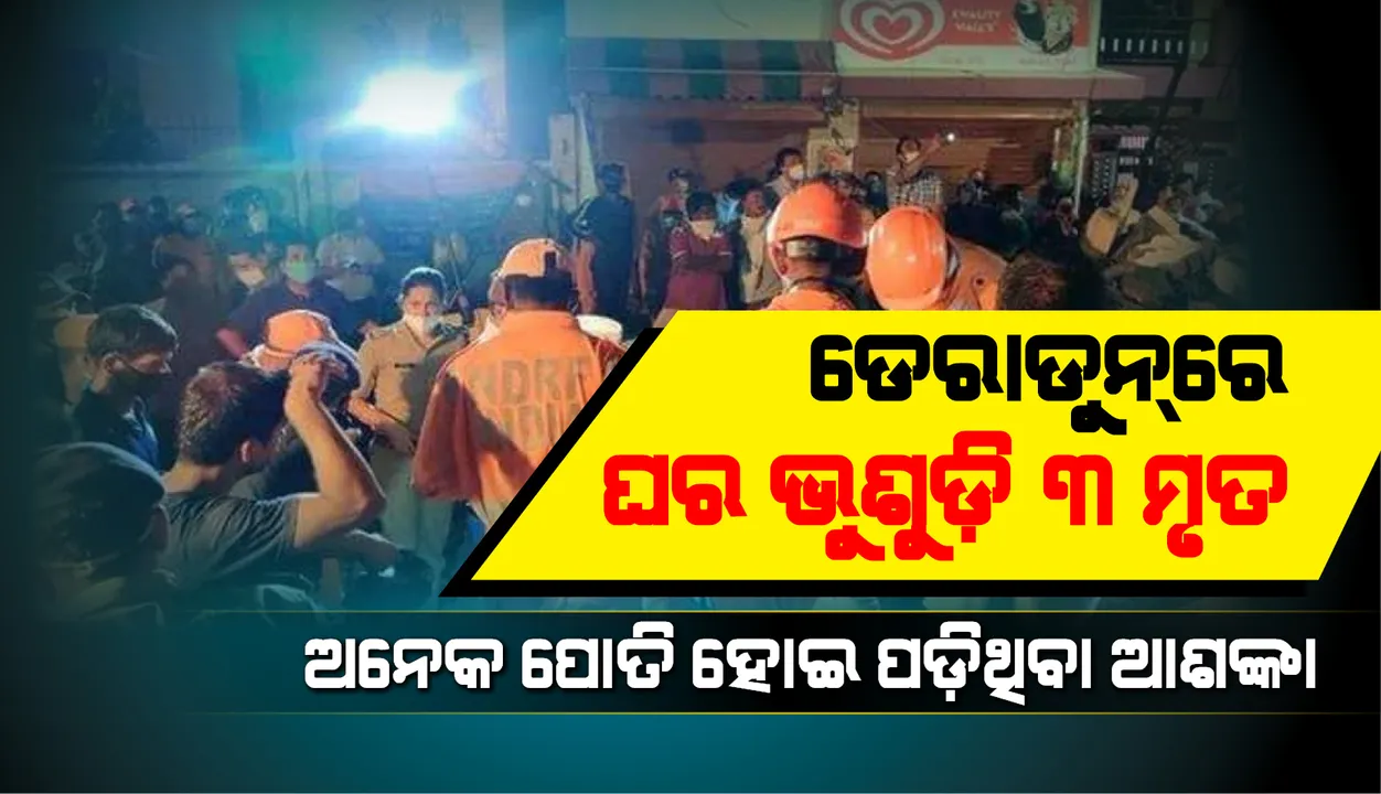  ଡେରାଡୁନ୍‌ରେ ଘର ଭୁଶୁଡ଼ି ୩ ମୃତ, ଅନେକ ଭଙ୍ଗା ଘରେ ପୋତି ହୋଇ ପଡ଼ିଥିବା ଆଶଙ୍କା