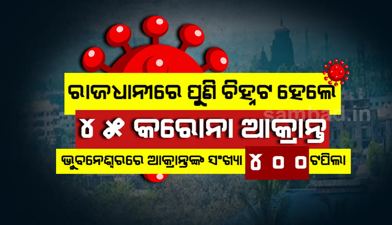  ଭୁବନେଶ୍ୱରରୁ ୪୫ କରୋନା ଆକ୍ରାନ୍ତ ଚିହ୍ନଟ, ସଂକ୍ରମିତଙ୍କ ସଂଖ୍ୟା ୪୦୦ ଟପିଲା