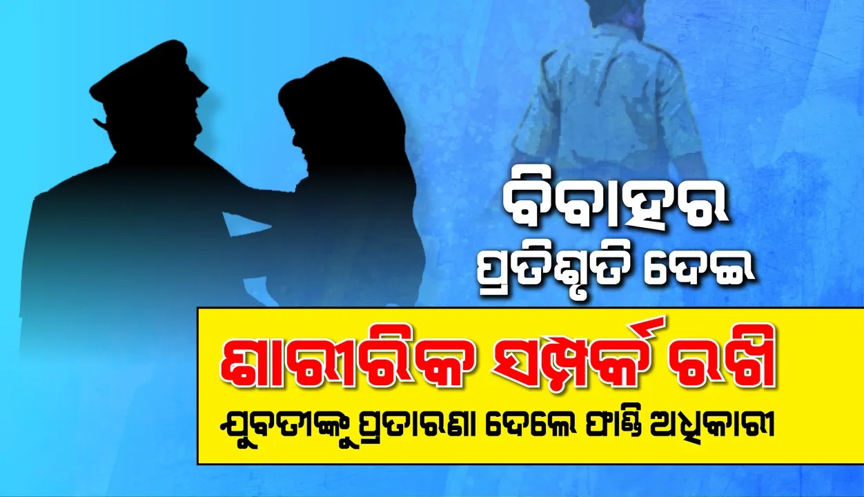  ପୁଣି ଖାକିରେ କଳଙ୍କ: ବିବାହର ପ୍ରତିଶ୍ରୁତି ଦେଇ ଶାରୀରିକ ସଂପର୍କ, ଯୁବତୀଙ୍କୁ ପ୍ରତାରଣା