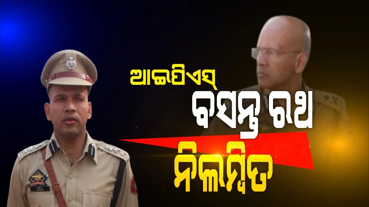  ଜମ୍ମୁ-କଶ୍ମୀରରେ ଅବସ୍ଥାପିତ ବରିଷ୍ଠ ଓଡ଼ିଆ ଆଇପିଏସ୍‌ ଅଧିକାରୀ ବସନ୍ତ ରଥ ନିଲମ୍ବିତ