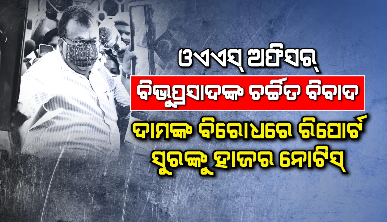  ବରିଷ୍ଠ ଓଏଏସ୍‌ ଅଫିସର ବିଭୁପ୍ରସାଦଙ୍କ କିଛି ଚର୍ଚ୍ଚିତ ବିବାଦ : ଦାମ ବିରୋଧରେ ରିପୋର୍ଟ, ସୁର ନାୟକଙ୍କୁ ହାଜର ନୋଟିସ୍