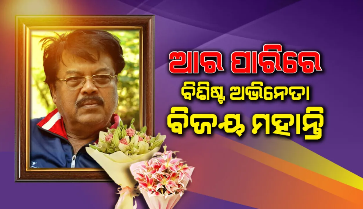  ଓଡ଼ିଆ ଚଳଚ୍ଚିତ୍ର ଜଗତର ଅପ୍ରତିନ୍ଦ୍ବନ୍ଦ୍ବୀ ଅଭିନେତା ବିଜୟ ମହାନ୍ତିଙ୍କ ପରଲୋକ