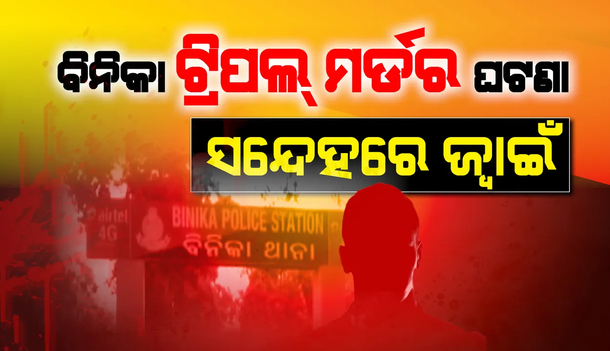  ବିନିକା ଥାନା ଅଞ୍ଚଳରେ ଗୋଟିଏ ପରିବାରର ୩ ଜଣଙ୍କୁ ହତ୍ୟା କରାଯିବା ଘଟଣା ପଛରେ ସାନ ଜ୍ବାଇଁର ହାତ ଥିବା ସନ୍ଦେହ!