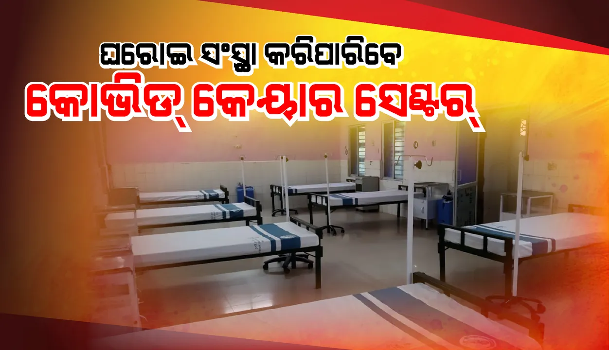  ଭିତ୍ତିଭୂମି ଓ ସାଧନ ଥିଲେ ଘରୋଇ ଓ ରାଷ୍ଟ୍ରାୟତ୍ତ ସଂସ୍ଥାଙ୍କୁ କୋଭିଡ୍‌ କେୟାର ହୋମ୍‌ ସ୍ଥାପନ ପାଇଁ ମିଳିବ ଅନୁମତି